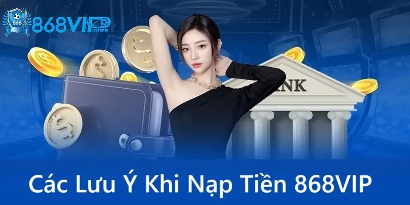 Nạp Tiền 868Vip - id Các điểm lưu ý khi nạp tiền 868Vip